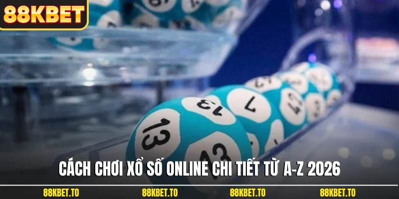 Cách chơi xổ số online chi tiết từ A-Z 2026