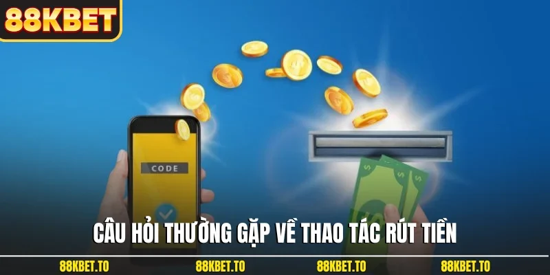 Câu hỏi thường gặp về thao tác rút tiền