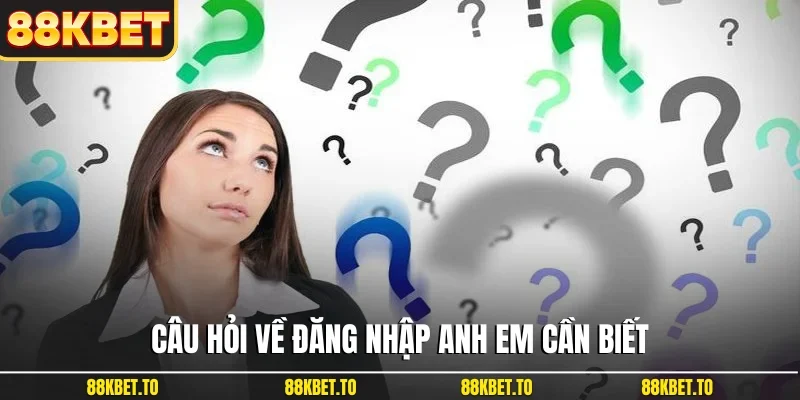 Câu hỏi về đăng nhập anh em cần biết