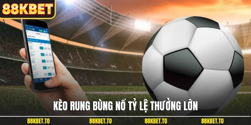 Kèo rung bùng nổ tỷ lệ thưởng lớn