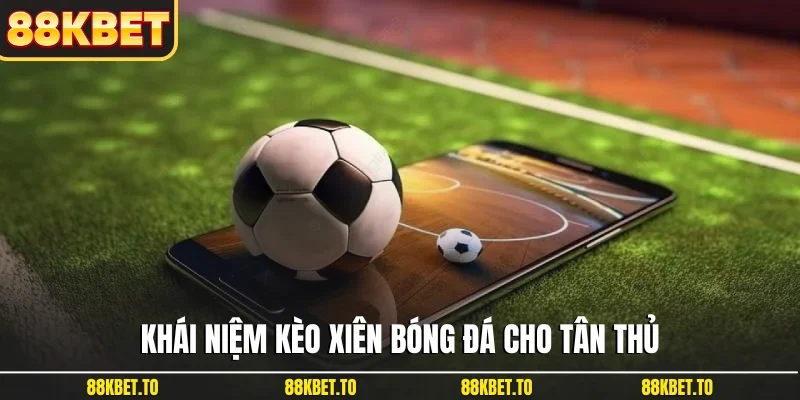 Khái niệm kèo xiên bóng đá cho tân thủ