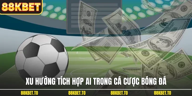 Xu hướng tích hợp AI trong cá cược bóng đá